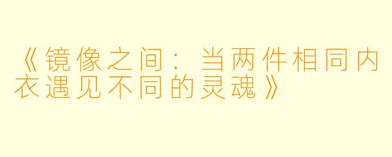 《镜像之间：当两件相同内衣遇见不同的灵魂》
