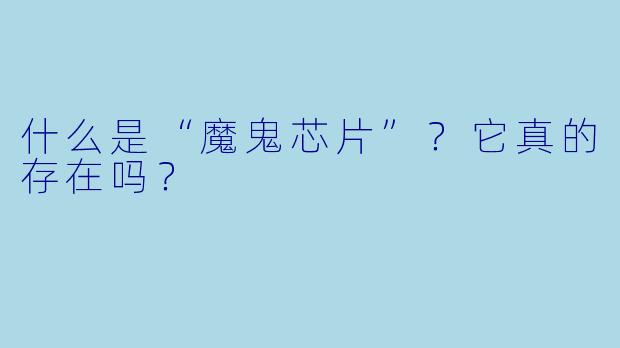 什么是“魔鬼芯片”？它真的存在吗？