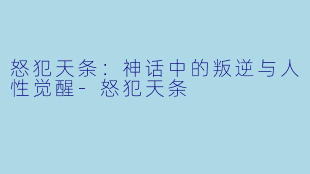 怒犯天条：神话中的叛逆与人性觉醒-怒犯天条