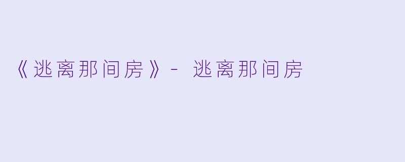 《逃离那间房》-逃离那间房