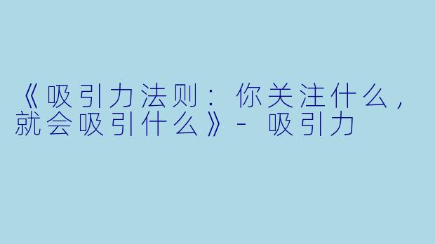《吸引力法则：你关注什么，就会吸引什么》-吸引力