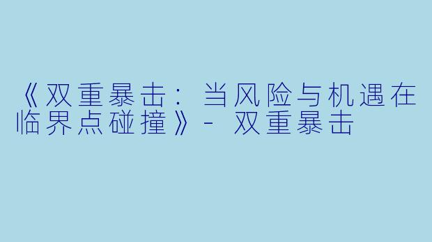 《双重暴击：当风险与机遇在临界点碰撞》-双重暴击
