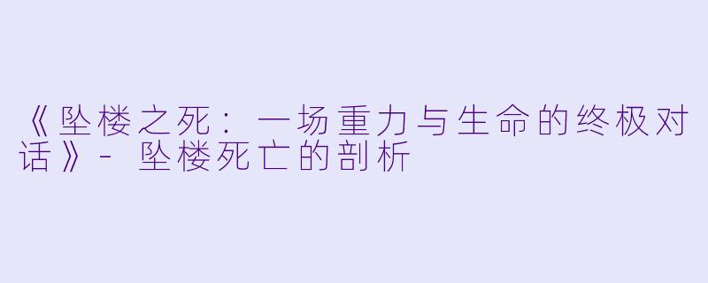 《坠楼之死：一场重力与生命的终极对话》-坠楼死亡的剖析