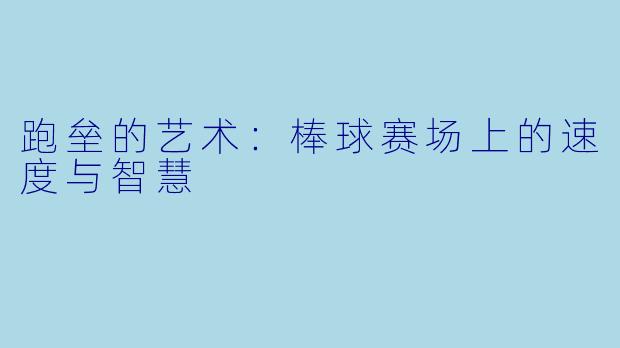 跑垒的艺术：棒球赛场上的速度与智慧