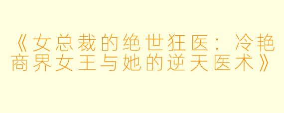 《女总裁的绝世狂医：冷艳商界女王与她的逆天医术》