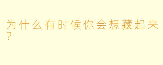 为什么有时候你会想藏起来？