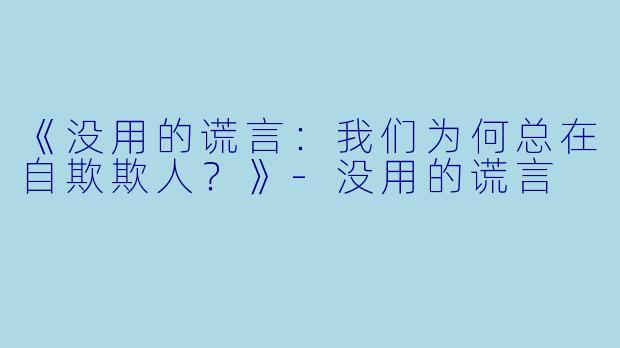 《没用的谎言：我们为何总在自欺欺人？》-没用的谎言
