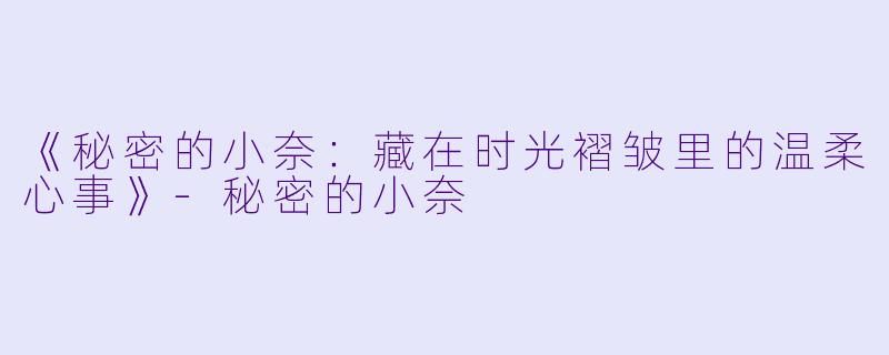 《秘密的小奈：藏在时光褶皱里的温柔心事》-秘密的小奈