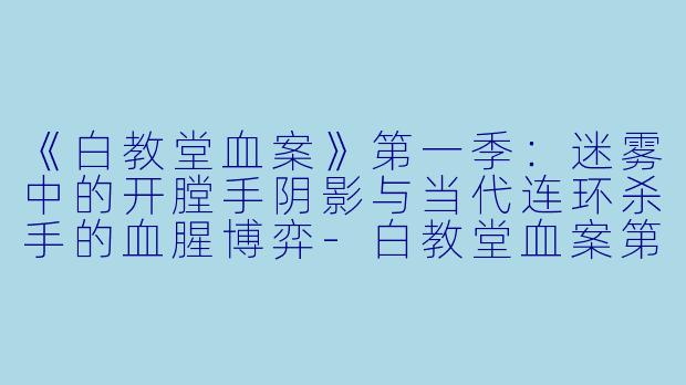 《白教堂血案》第一季：迷雾中的开膛手阴影与当代连环杀手的血腥博弈-白教堂血案第一季