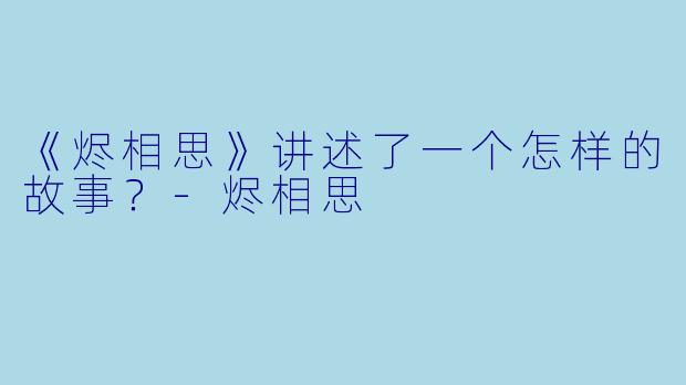 《烬相思》讲述了一个怎样的故事？-烬相思