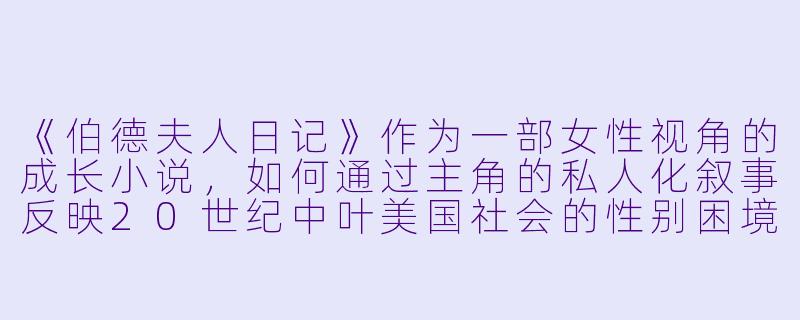 《伯德夫人日记》作为一部女性视角的成长小说，如何通过主角的私人化叙事反映20世纪中叶美国社会的性别困境？-伯德夫人日记