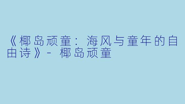《椰岛顽童：海风与童年的自由诗》-椰岛顽童