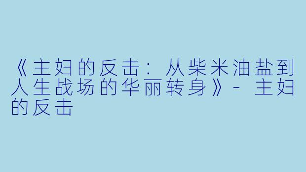 《主妇的反击：从柴米油盐到人生战场的华丽转身》-主妇的反击