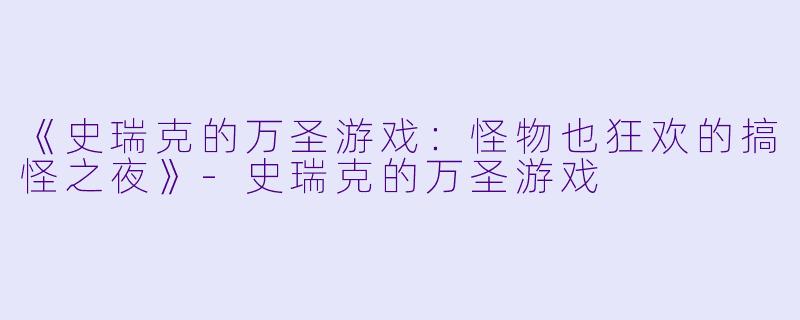 《史瑞克的万圣游戏：怪物也狂欢的搞怪之夜》-史瑞克的万圣游戏