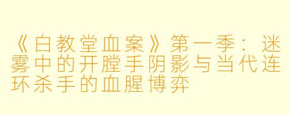 《白教堂血案》第一季：迷雾中的开膛手阴影与当代连环杀手的血腥博弈