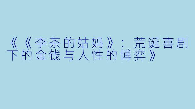 《《李茶的姑妈》：荒诞喜剧下的金钱与人性的博弈》