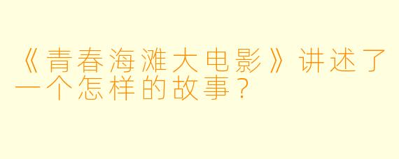 《青春海滩大电影》讲述了一个怎样的故事？