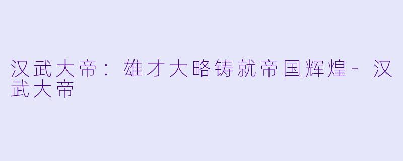 汉武大帝：雄才大略铸就帝国辉煌-汉武大帝