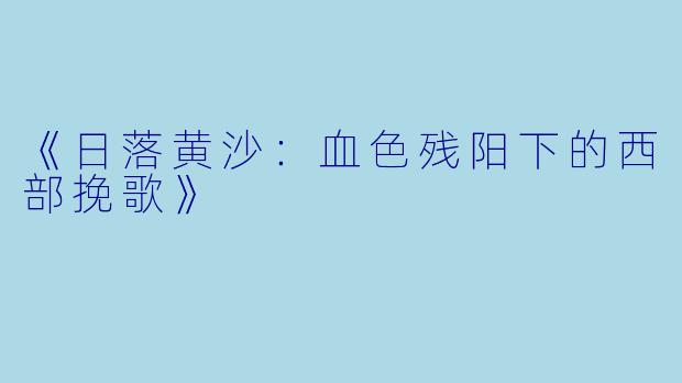 《日落黄沙：血色残阳下的西部挽歌》
