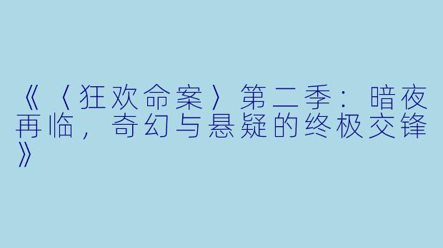 《〈狂欢命案〉第二季：暗夜再临，奇幻与悬疑的终极交锋》