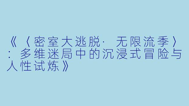 《〈密室大逃脱·无限流季〉:多维迷局中的沉浸式冒险与人性试炼》