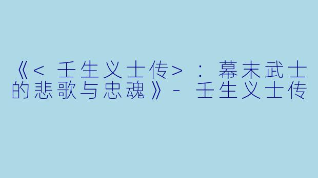 《<壬生义士传>：幕末武士的悲歌与忠魂》-壬生义士传