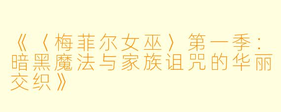 《〈梅菲尔女巫〉第一季：暗黑魔法与家族诅咒的华丽交织》