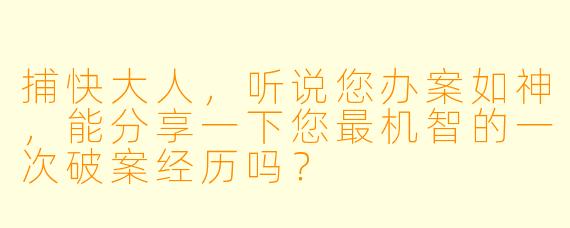 捕快大人，听说您办案如神，能分享一下您最机智的一次破案经历吗？