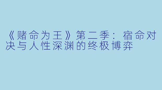 《赌命为王》第二季：宿命对决与人性深渊的终极博弈