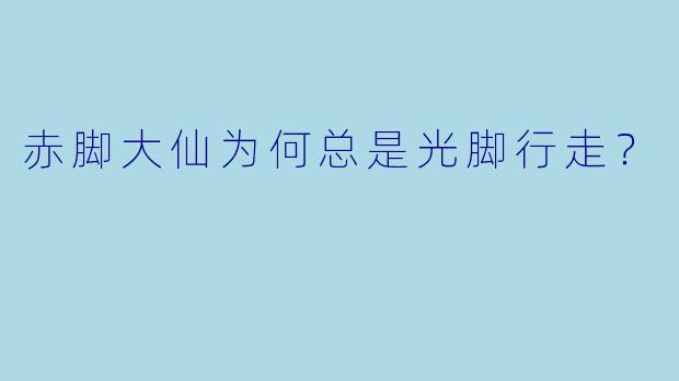 赤脚大仙为何总是光脚行走？