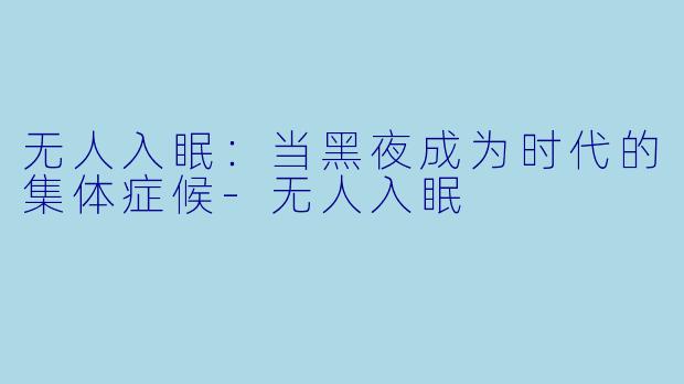 无人入眠：当黑夜成为时代的集体症候-无人入眠