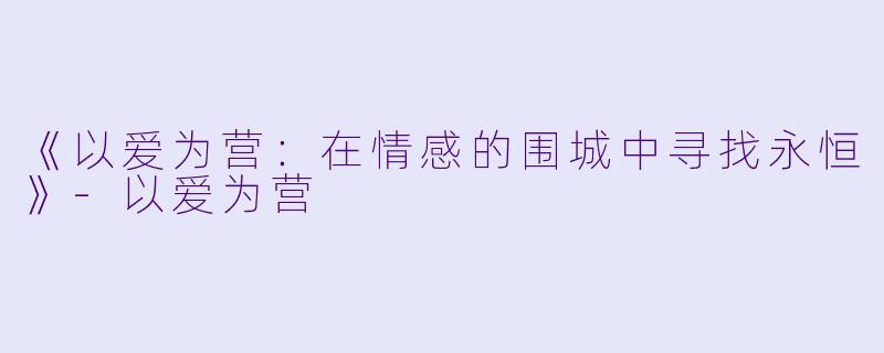 《以爱为营：在情感的围城中寻找永恒》-以爱为营