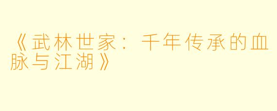 《武林世家：千年传承的血脉与江湖》