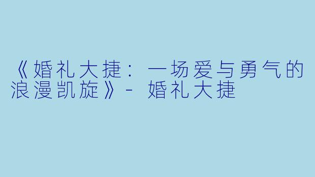 《婚礼大捷：一场爱与勇气的浪漫凯旋》-婚礼大捷