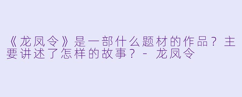 《龙凤令》是一部什么题材的作品?主要讲述了怎样的故事?