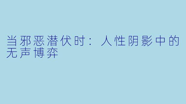 当邪恶潜伏时：人性阴影中的无声博弈