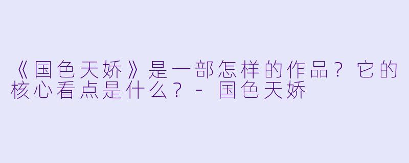 《国色天娇》是一部怎样的作品?它的核心看点是什么?