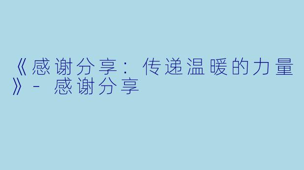 《感谢分享：传递温暖的力量》-感谢分享