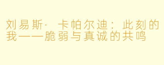 刘易斯·卡帕尔迪：此刻的我——脆弱与真诚的共鸣