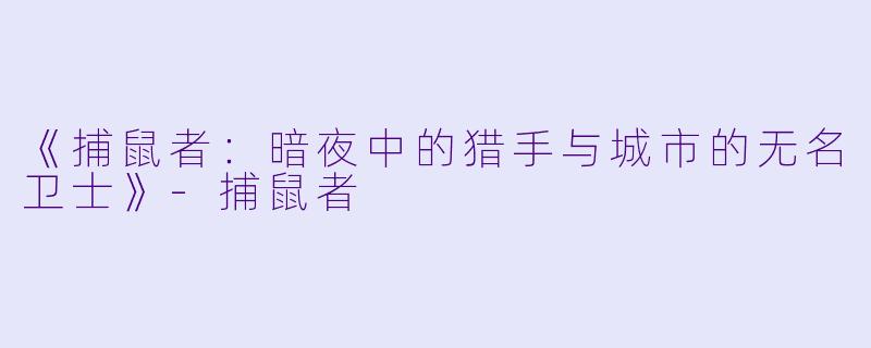 《捕鼠者：暗夜中的猎手与城市的无名卫士》-捕鼠者