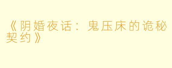《阴婚夜话：鬼压床的诡秘契约》