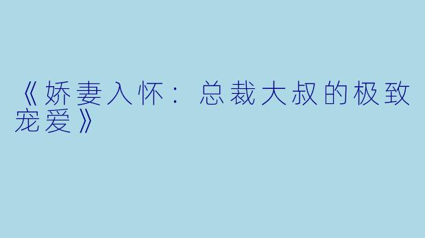 《娇妻入怀：总裁大叔的极致宠爱》
