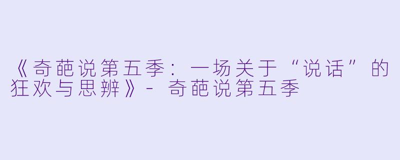 《奇葩说第五季：一场关于“说话”的狂欢与思辨》-奇葩说第五季