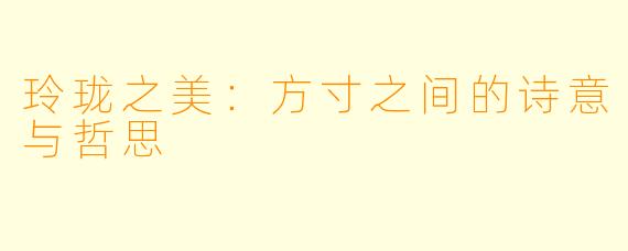 玲珑之美：方寸之间的诗意与哲思