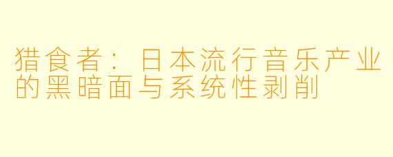 猎食者：日本流行音乐产业的黑暗面与系统性剥削