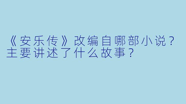 《安乐传》改编自哪部小说？主要讲述了什么故事？