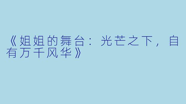 《姐姐的舞台：光芒之下，自有万千风华》