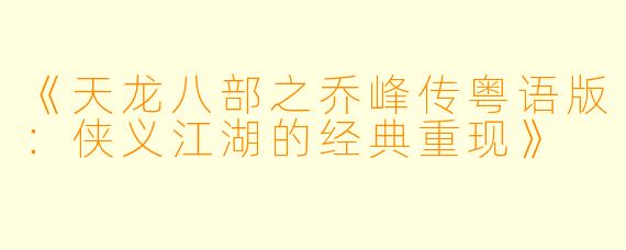 《天龙八部之乔峰传粤语版：侠义江湖的经典重现》