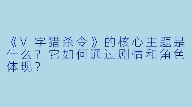 《V字猎杀令》的核心主题是什么？它如何通过剧情和角色体现？