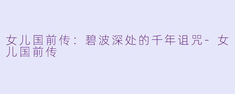女儿国前传：碧波深处的千年诅咒